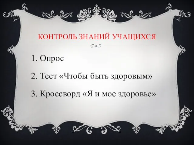 КОНТРОЛЬ ЗНАНИЙ УЧАЩИХСЯ 1. Опрос 2. Тест «Чтобы быть здоровым» 3. Кроссворд «Я и мое здоровье»