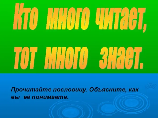 Кто много читает, тот много знает. Прочитайте пословицу. Объясните, как вы её понимаете.