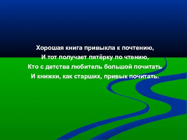 Хорошая книга привыкла к почтению, И тот получает пятёрку по чтению, Кто