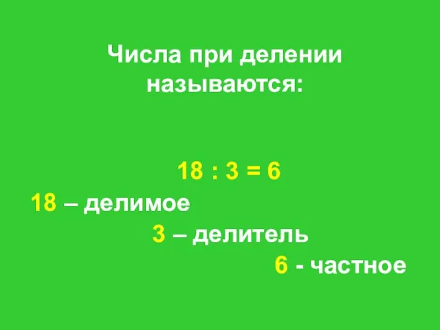 Числа при делении называются: 18 : 3 = 6 18 – делимое