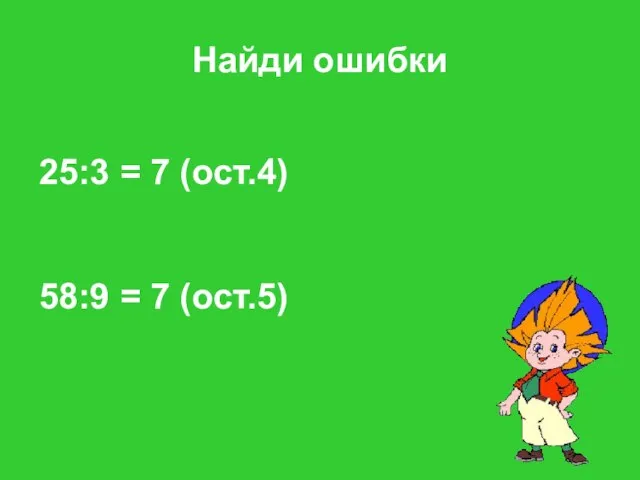 Найди ошибки 25:3 = 7 (ост.4) 58:9 = 7 (ост.5)