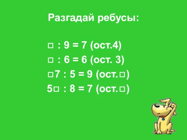 Разгадай ребусы: ◻ : 9 = 7 (ост.4) ◻ : 6 =