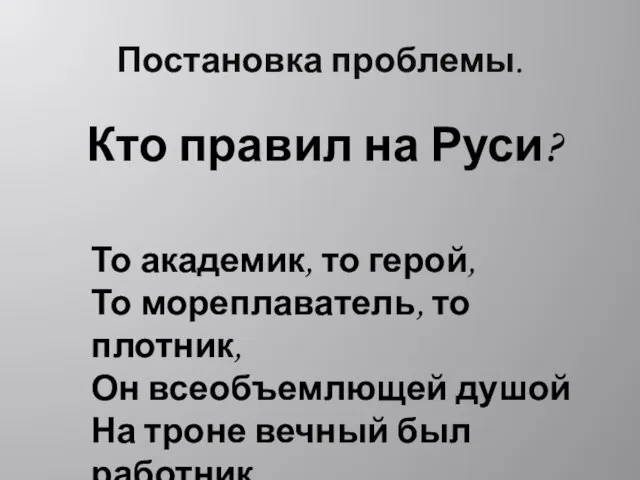 Постановка проблемы. Кто правил на Руси? То академик, то герой, То мореплаватель,