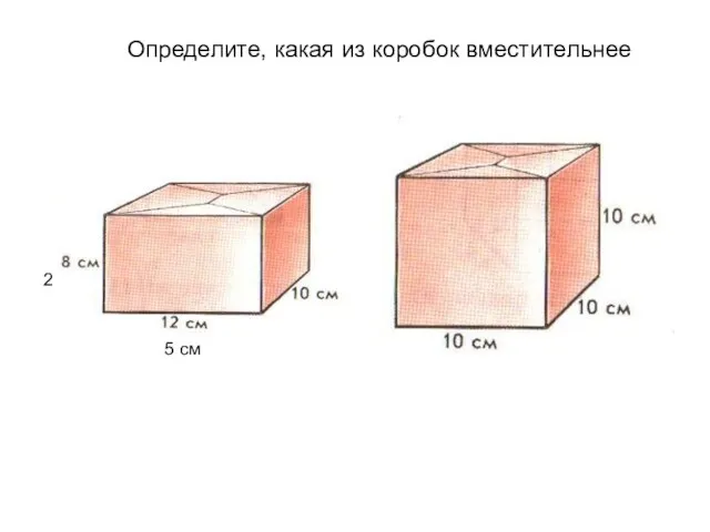Определите, какая из коробок вместительнее 5 см 2 4