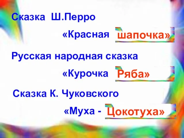 Сказка Ш.Перро «Красная шапочка» Русская народная сказка «Курочка Ряба» Сказка К. Чуковского «Муха - Цокотуха»