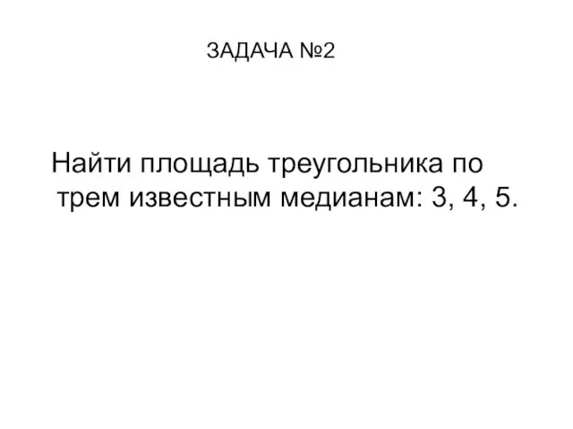 Найти площадь треугольника по трем известным медианам: 3, 4, 5. ЗАДАЧА №2