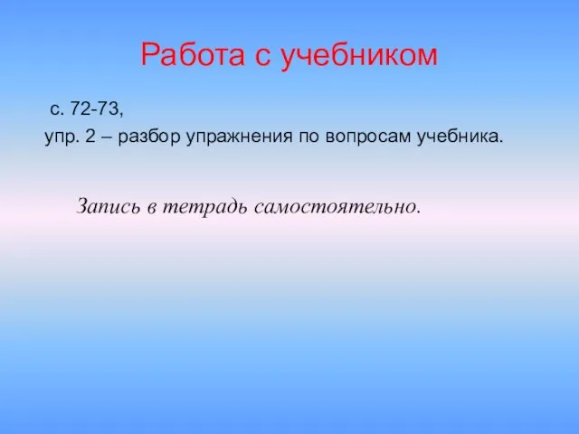 Запись в тетрадь самостоятельно. Работа с учебником с. 72-73, упр. 2 –