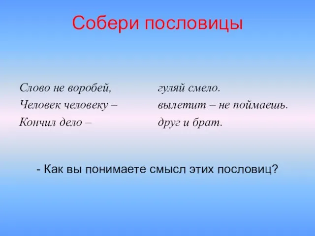 Собери пословицы Слово не воробей, Человек человеку – Кончил дело – гуляй