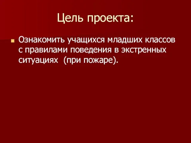 Цель проекта: Ознакомить учащихся младших классов с правилами поведения в экстренных ситуациях (при пожаре).