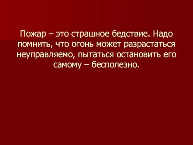 Пожар – это страшное бедствие. Надо помнить, что огонь может разрастаться неуправляемо,