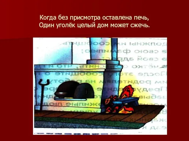 Когда без присмотра оставлена печь, Один уголёк целый дом может сжечь.