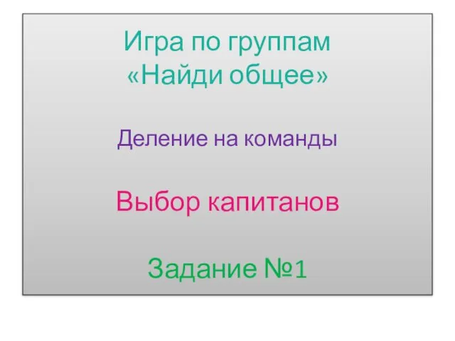 Игра по группам «Найди общее» Деление на команды Выбор капитанов Задание №1