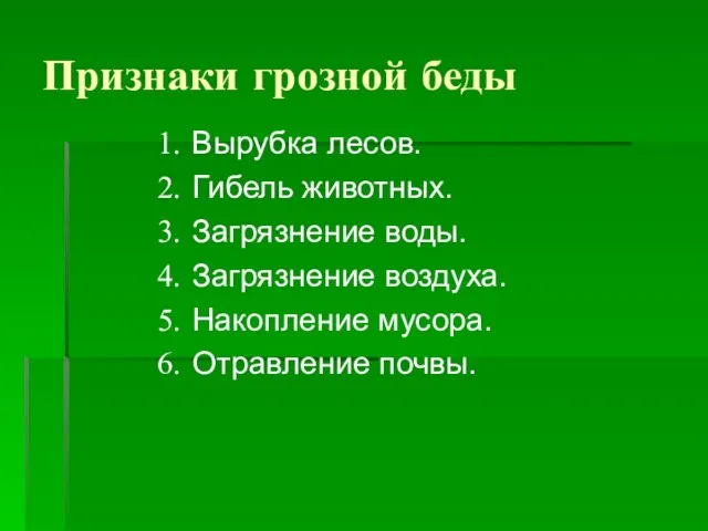 Признаки грозной беды Вырубка лесов. Гибель животных. Загрязнение воды. Загрязнение воздуха. Накопление мусора. Отравление почвы.