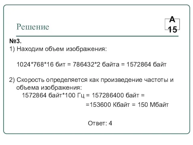 Решение А15 №3. 1) Находим объем изображения: 1024*768*16 бит = 786432*2 байта