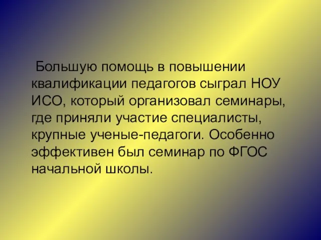 Большую помощь в повышении квалификации педагогов сыграл НОУ ИСО, который организовал семинары,