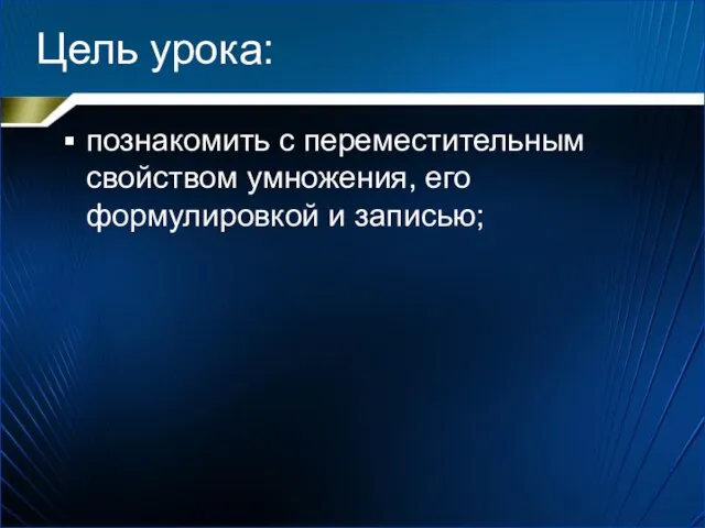 Цель урока: познакомить с переместительным свойством умножения, его формулировкой и записью;