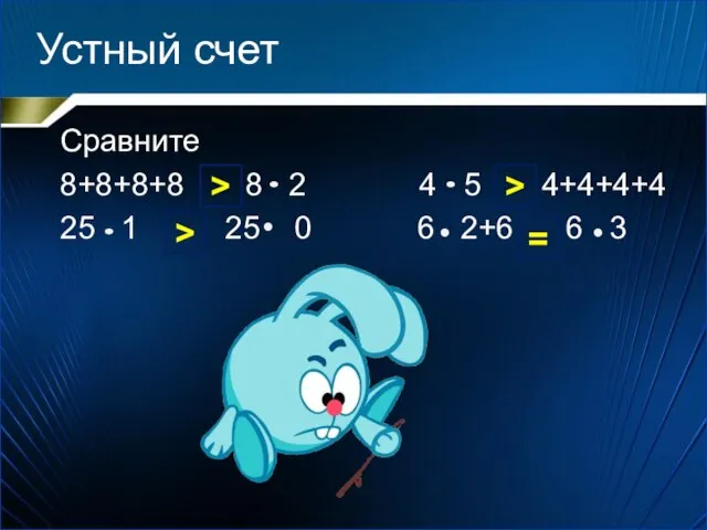 Устный счет Сравните 8+8+8+8 8 2 4 5 4+4+4+4 25 1 25