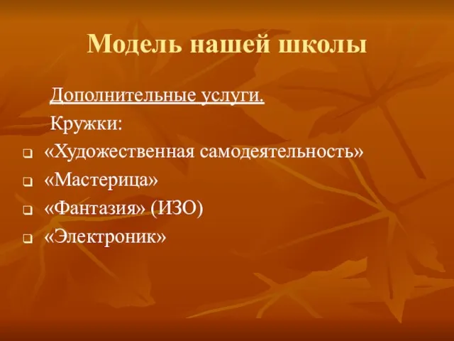 Модель нашей школы Дополнительные услуги. Кружки: «Художественная самодеятельность» «Мастерица» «Фантазия» (ИЗО) «Электроник»