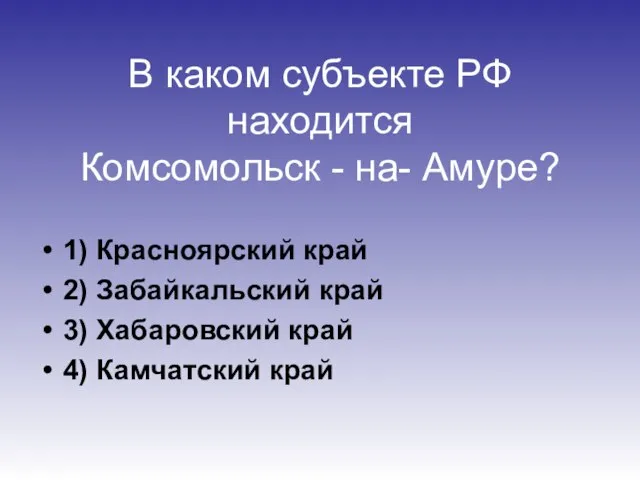 В каком субъекте РФ находится Комсомольск - на- Амуре? 1) Красноярский край