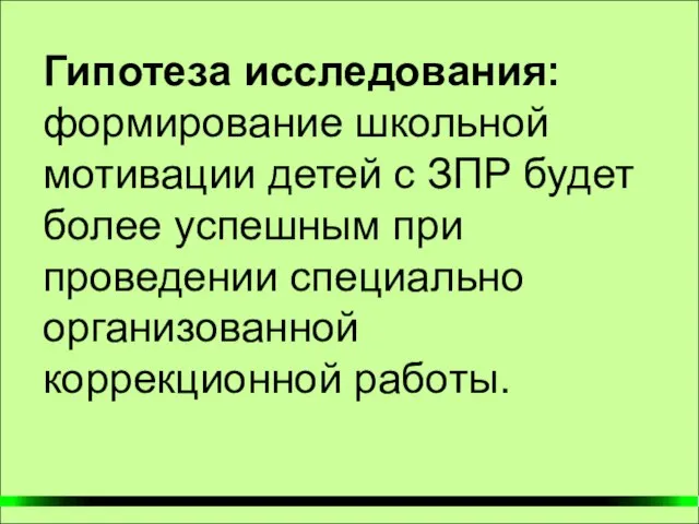 Гипотеза исследования: формирование школьной мотивации детей с ЗПР будет более успешным при