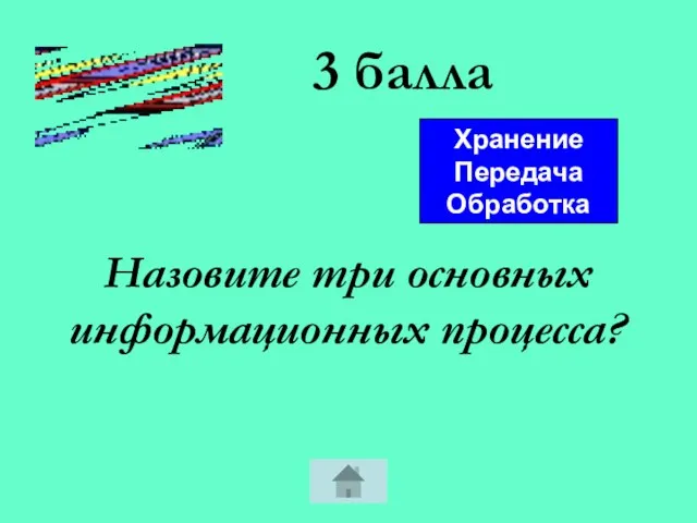 3 балла Назовите три основных информационных процесса? Хранение Передача Обработка