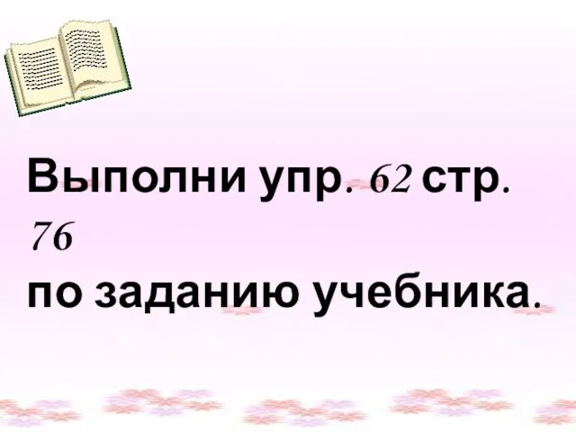 Выполни упр. 62 стр. 76 по заданию учебника. Выполни упр. 62 стр. 76 по заданию учебника.