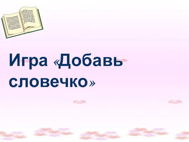 Игра «Добавь словечко» Игра «Добавь словечко»