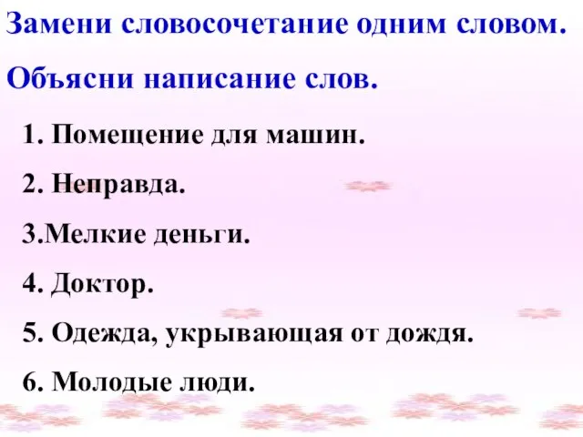 Замени словосочетание одним словом. Объясни написание слов. Замени словосочетание одним словом. Объясни