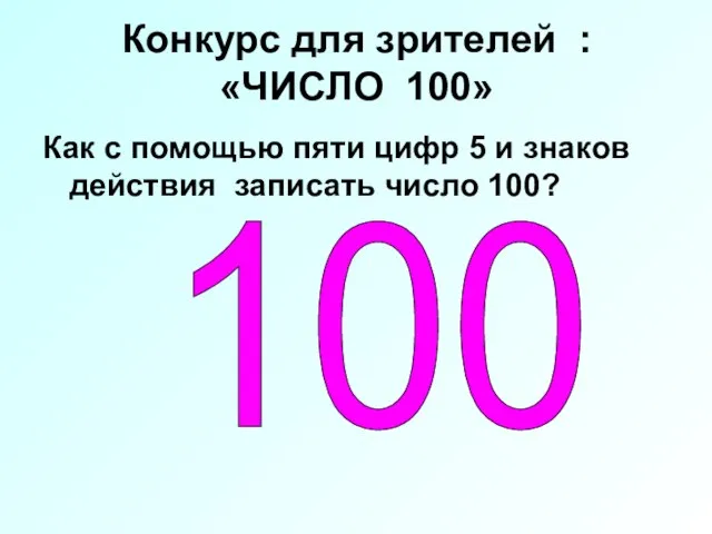 Конкурс для зрителей : «ЧИСЛО 100» Как с помощью пяти цифр 5