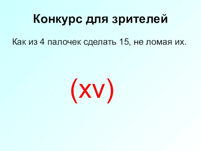 Конкурс для зрителей Как из 4 палочек сделать 15, не ломая их. (xv)