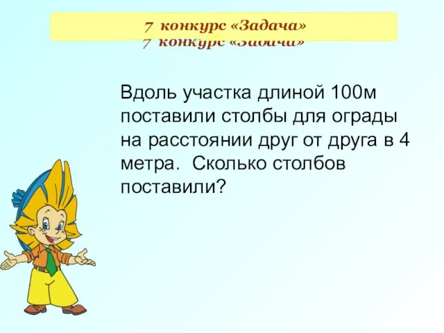 7 конкурс «Задача» Вдоль участка длиной 100м поставили столбы для ограды на