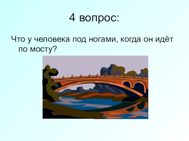 4 вопрос: Что у человека под ногами, когда он идёт по мосту?
