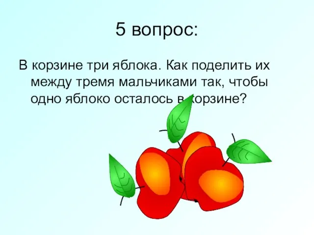 5 вопрос: В корзине три яблока. Как поделить их между тремя мальчиками