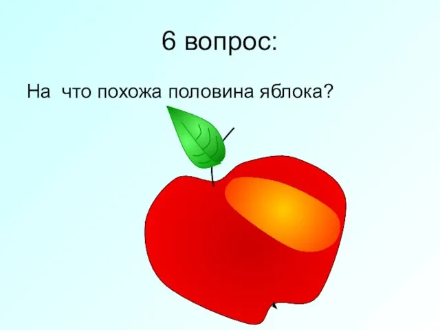 6 вопрос: На что похожа половина яблока?