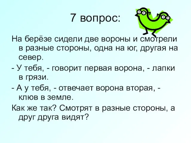 7 вопрос: На берёзе сидели две вороны и смотрели в разные стороны,