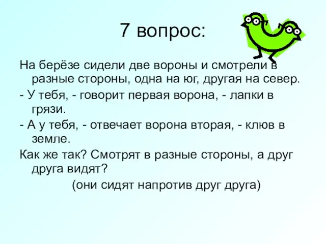 7 вопрос: На берёзе сидели две вороны и смотрели в разные стороны,