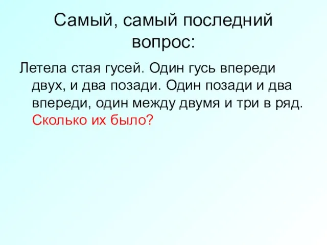 Самый, самый последний вопрос: Летела стая гусей. Один гусь впереди двух, и