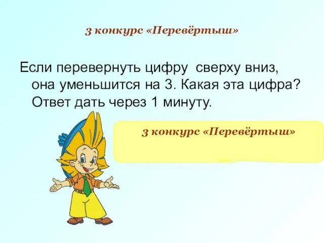 3 конкурс «Перевёртыш» Если перевернуть цифру сверху вниз, она уменьшится на 3.