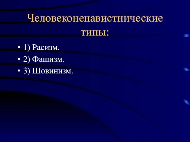 Человеконенавистнические типы: 1) Расизм. 2) Фашизм. 3) Шовинизм.