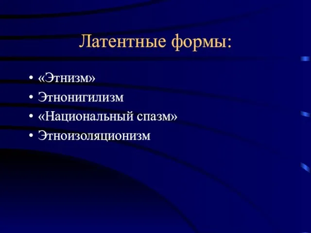 Латентные формы: «Этнизм» Этнонигилизм «Национальный спазм» Этноизоляционизм