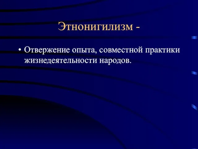 Этнонигилизм - Отвержение опыта, совместной практики жизнедеятельности народов.