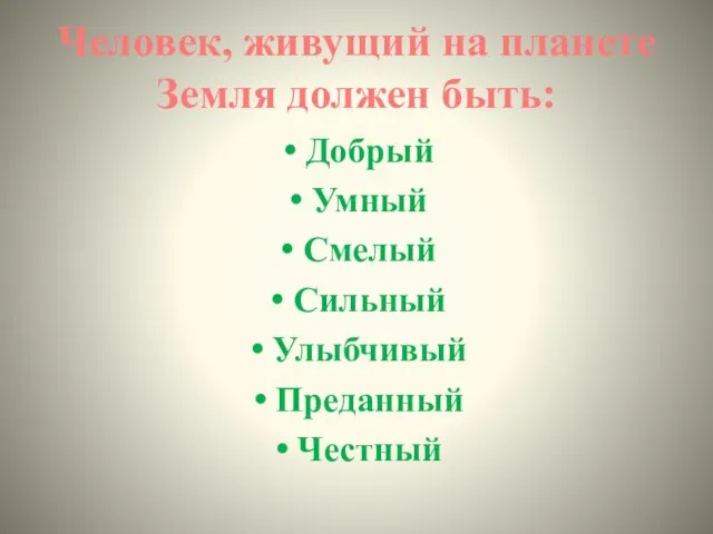 Человек, живущий на планете Земля должен быть: Добрый Умный Смелый Сильный Улыбчивый Преданный Честный