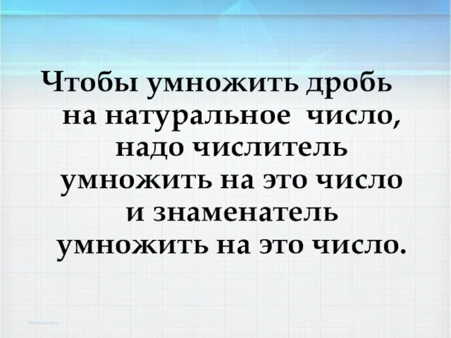 Чтобы умножить дробь на натуральное число, надо числитель умножить на это число