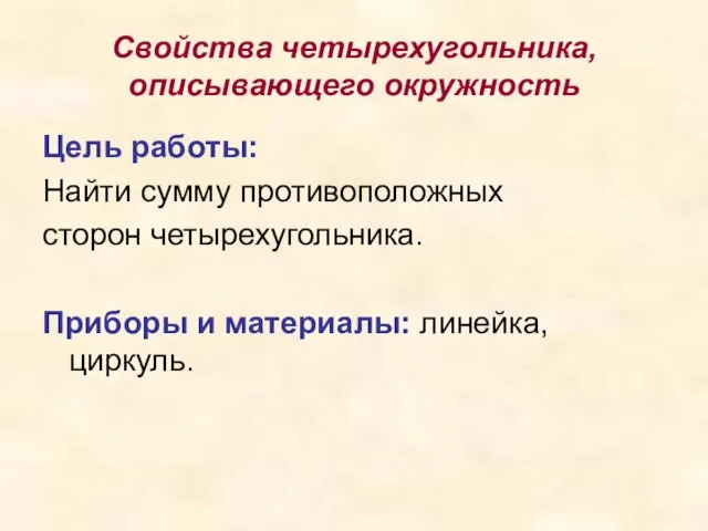 Свойства четырехугольника, описывающего окружность Цель работы: Найти сумму противоположных сторон четырехугольника. Приборы и материалы: линейка, циркуль.