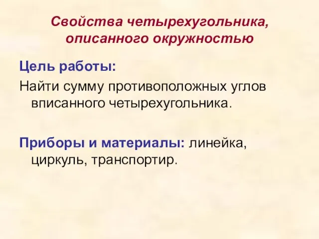 Свойства четырехугольника, описанного окружностью Цель работы: Найти сумму противоположных углов вписанного четырехугольника.