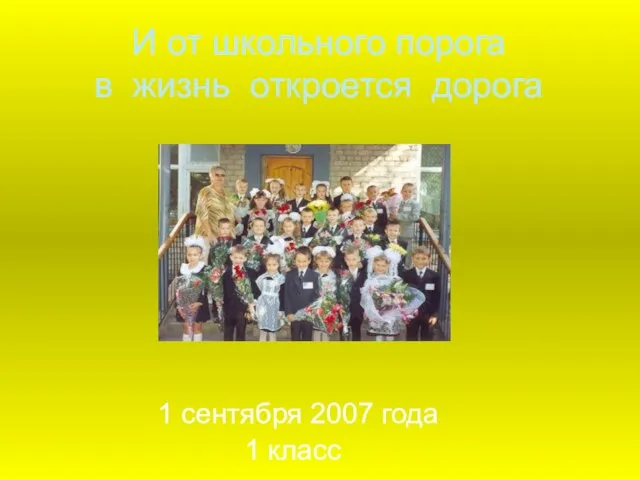 И от школьного порога в жизнь откроется дорога 1 сентября 2007 года 1 класс