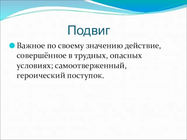 Подвиг Важное по своему значению действие, совершённое в трудных, опасных условиях; самоотверженный, героический поступок.