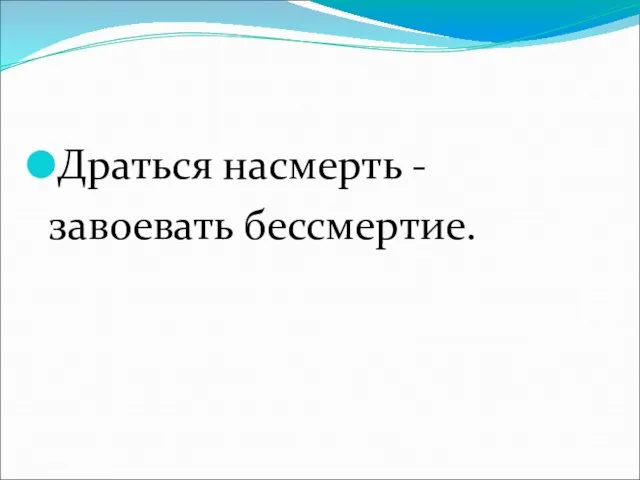 Драться насмерть - завоевать бессмертие.