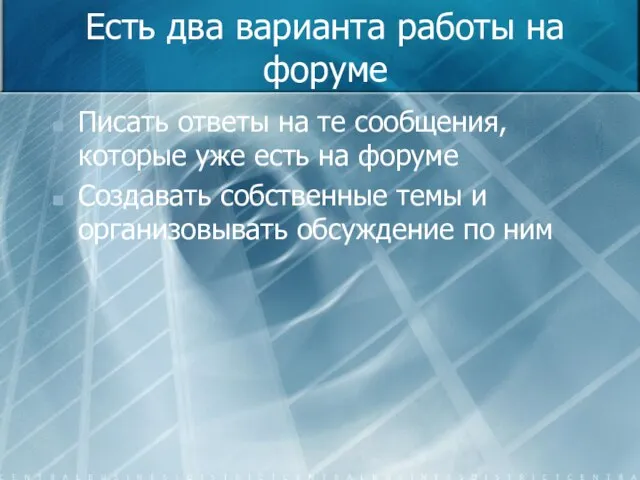 Есть два варианта работы на форуме Писать ответы на те сообщения, которые