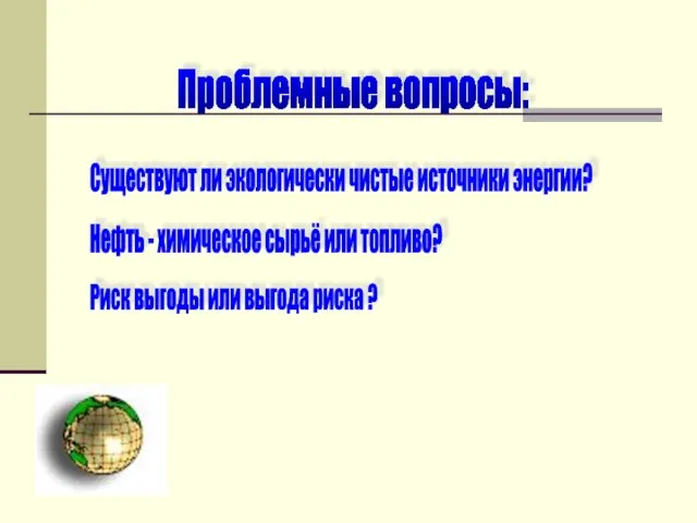 Проблемные вопросы: Существуют ли экологически чистые источники энергии? Нефть - химическое сырьё